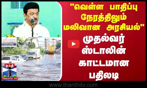 வெள்ள பாதிப்பு நேரத்திலும் மலிவான அரசியல்  - முதல்வர் ஸ்டாலின் காட்டமான பதிலடி.. | TN Floods