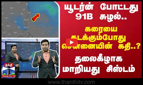 🔴LIVE : யூடர்ன் போட்டது 91B சுழல்.. தலைகீழாக மாறியது சிஸ்டம்கரையை கடக்கும் போது சென்னையின் கதி..?