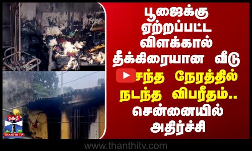 Chennai House Fire | பூஜைக்கு ஏற்றப்பட்ட விளக்கால் தீக்கிரையான வீடு - அசந்த நேரத்தில் நடந்த விபரீதம்