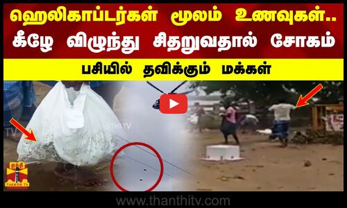 ஹெலிகாப்டர்கள் மூலம் உணவுகள்..கீழே விழுந்து சிதறுவதால் சோகம்.. பசியில் தவிக்கும் மக்கள்