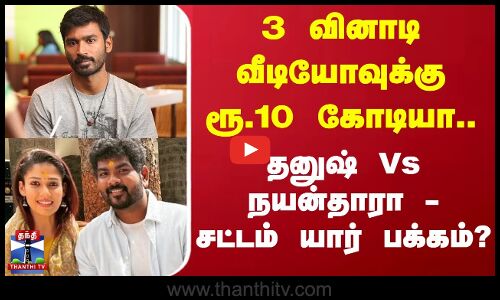 3 வினாடி வீடியோவுக்கு ரூ.10 கோடியா.. தனுஷ் Vs நயன்தாரா - சட்டம் யார் பக்கம்?