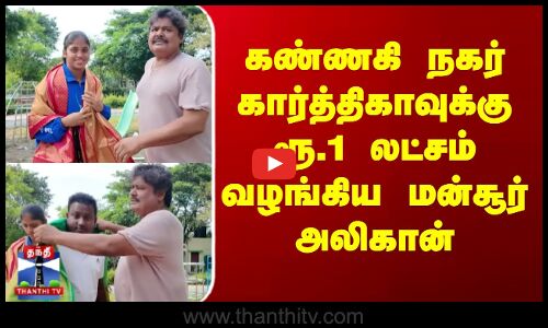 kannakinagar | karthika|  கண்ணகி நகர் கார்த்திகாவுக்கு ரூ.1 லட்சம் வழங்கிய மன்சூர் அலிகான்