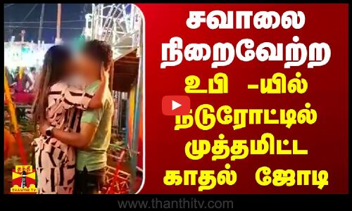 சவாலை நிறைவேற்ற உபி -யில் நடுரோட்டில் முத்தமிட்ட காதல் ஜோடி