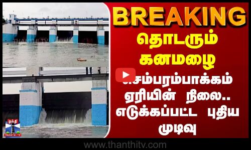 Sembarambakkam | தொடரும் கனமழை - செம்பரம்பாக்கம் ஏரியின் நிலை.. எடுக்கப்பட்ட புதிய முடிவு