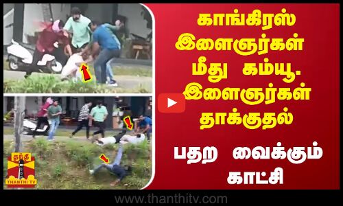காங்கிரஸ் இளைஞர்கள்  மீது கம்யூ. இளைஞர்கள் தாக்குதல் - பதற வைக்கும் காட்சி