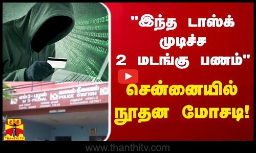 இந்த டாஸ்க் முடிச்ச 2 மடங்கு பணம் - சென்னையில் நூதன மோசடி!