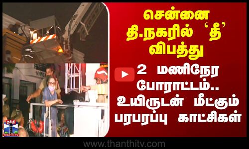 Fire | சென்னை தி.நகரில் `தீ’ விபத்து - 2 மணிநேர போராட்டம்.. உயிருடன் மீட்கும் பரபரப்பு காட்சிகள்
