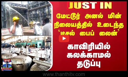 JUSTIN || Mettur அனல் மின் நிலையத்தில் உடைந்த `Diesel பைப் லைன் - காவிரியில் கலக்காமல் தடுப்பு