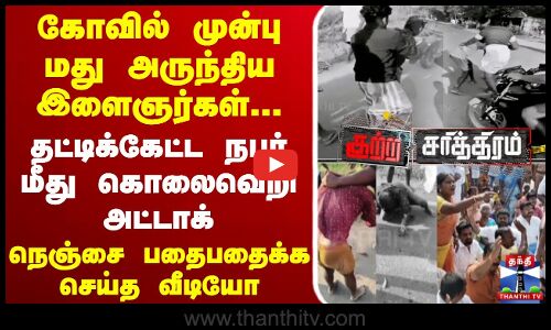 கோவில் முன்பு மது அருந்திய இளைஞர்கள்.. நெஞ்சை பதைபதைக்க செய்த தாக்குதல் வீடியோ...