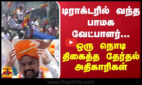 டிராக்டரில் வந்த பாமக வேட்பாளர்... ஒரு நொடி திகைத்த தேர்தல் அதிகாரிகள்
