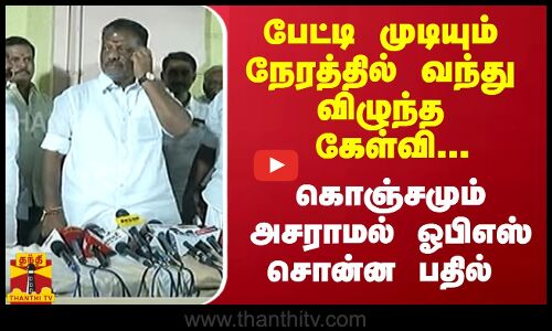 பேட்டி முடியும் நேரத்தில் வந்து விழுந்த கேள்வி...கொஞ்சமும் அசராமல் ஓபிஎஸ் சொன்ன பதில்