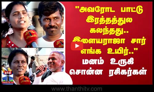 அவரோட பாட்டு இரத்தத்துல கலந்தது.. இளையராஜா சார் எங்க உயிர்..-உருகி சொன்ன ரசிகர்கள்
