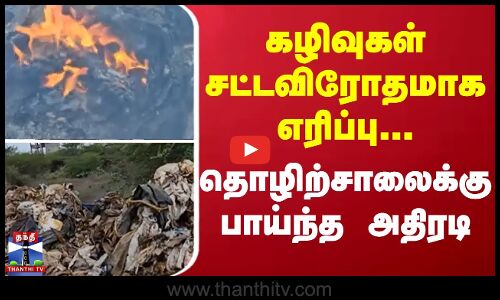 கழிவுகள் சட்டவிரோதமாக எரிப்பு... தொழிற்சாலைக்கு பாய்ந்த அதிரடி
