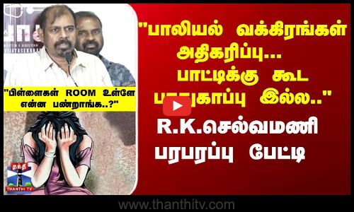 பாலியல் வக்கிரங்கள் அதிகரிப்பு R.K.செல்வமணி பரபரப்பு பேட்டி