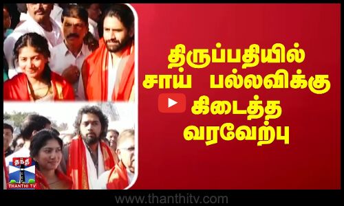 திருப்பதியில் சாய் பல்லவிக்கு கிடைத்த வரவேற்பு