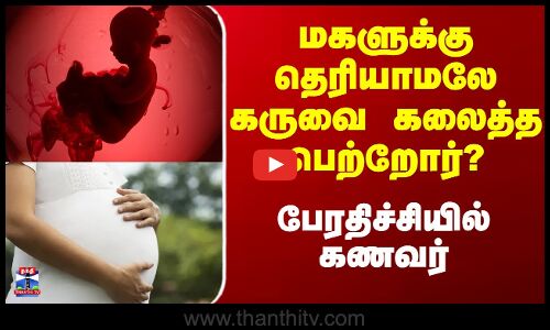 மகளுக்கு தெரியாமலே கருவை கலைத்த பெற்றோர்? - பேரதிச்சியில் கணவர்