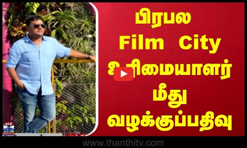 Chennai News | பொது சொத்துக்கு சேதம்- ஃபிலிம் சிட்டி  உரிமையாளர் மீது வழக்கு