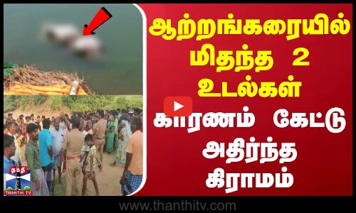 ஆற்றங்கரையில் மிதந்த 2 உடல்கள்..... காரணம் கேட்டு அதிர்ந்த கிராமம்