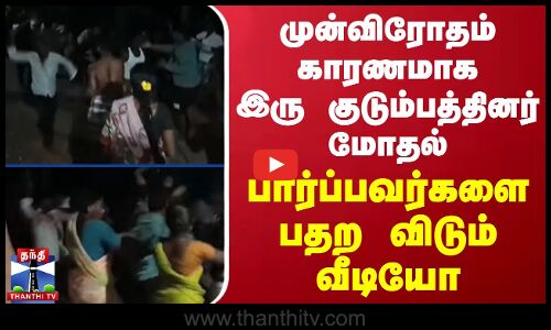 முன்விரோதம் காரணமாக இரு குடும்பத்தினர் மோதல்.. பார்ப்பவர்களை பதற விடும் வீடியோ