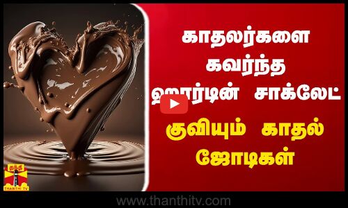காதலர்களை கவர்ந்த ஹார்டின் சாக்லேட் - குவியும் காதல் ஜோடிகள்