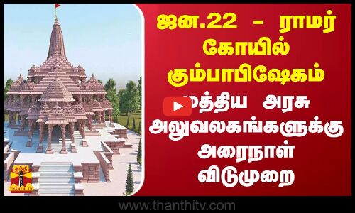 ஜன.22 - ராமர் கோயில் கும்பாபிஷேகம்... மத்திய அரசு அலுவலகங்களுக்கு அரைநாள் விடுமுறை