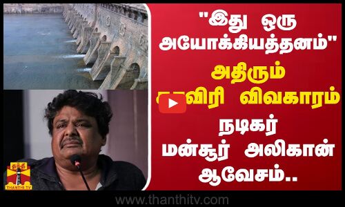 இது ஒரு அயோக்கியத்தனம் அதிரும் காவிரி விவகாரம்...நடிகர் மன்சூர் அலிகான் ஆவேசம்