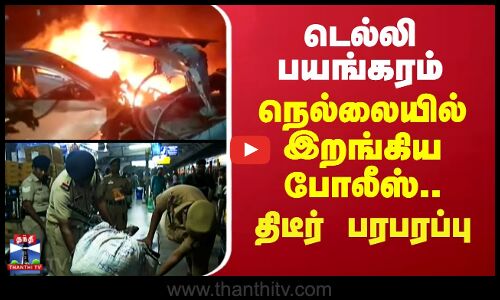 Delhi Car Blast | டெல்லி பயங்கரம் - நெல்லையில் இறங்கிய போலீஸ்.. திடீர் பரபரப்பு