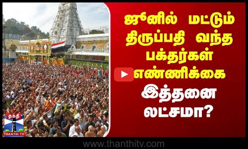 ஜூனில் மட்டும் திருப்பதி வந்த பக்தர்கள் எண்ணிக்கை இத்தனை லட்சமா?