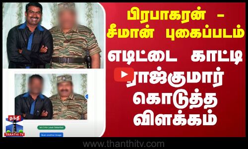 பிரபாகரன் - சீமான் புகைப்படம்.. எடிட்டை காட்டி ராஜ்குமார் கொடுத்த விளக்கம்