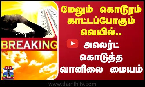 #BREAKING || மேலும் கொடூரம் காட்டப்போகும் வெயில்.. அலெர்ட் கொடுத்த வானிலை மையம்