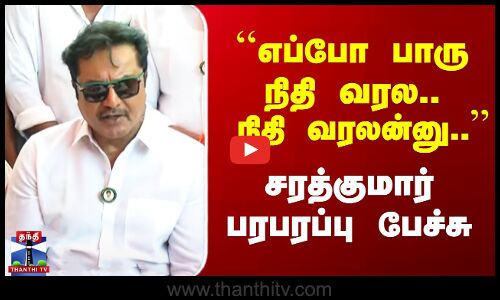 ``எப்போ பாரு நிதி வரல..  நிதி வரலன்னு..’’ சரத்குமார் பரபரப்பு பேச்சு