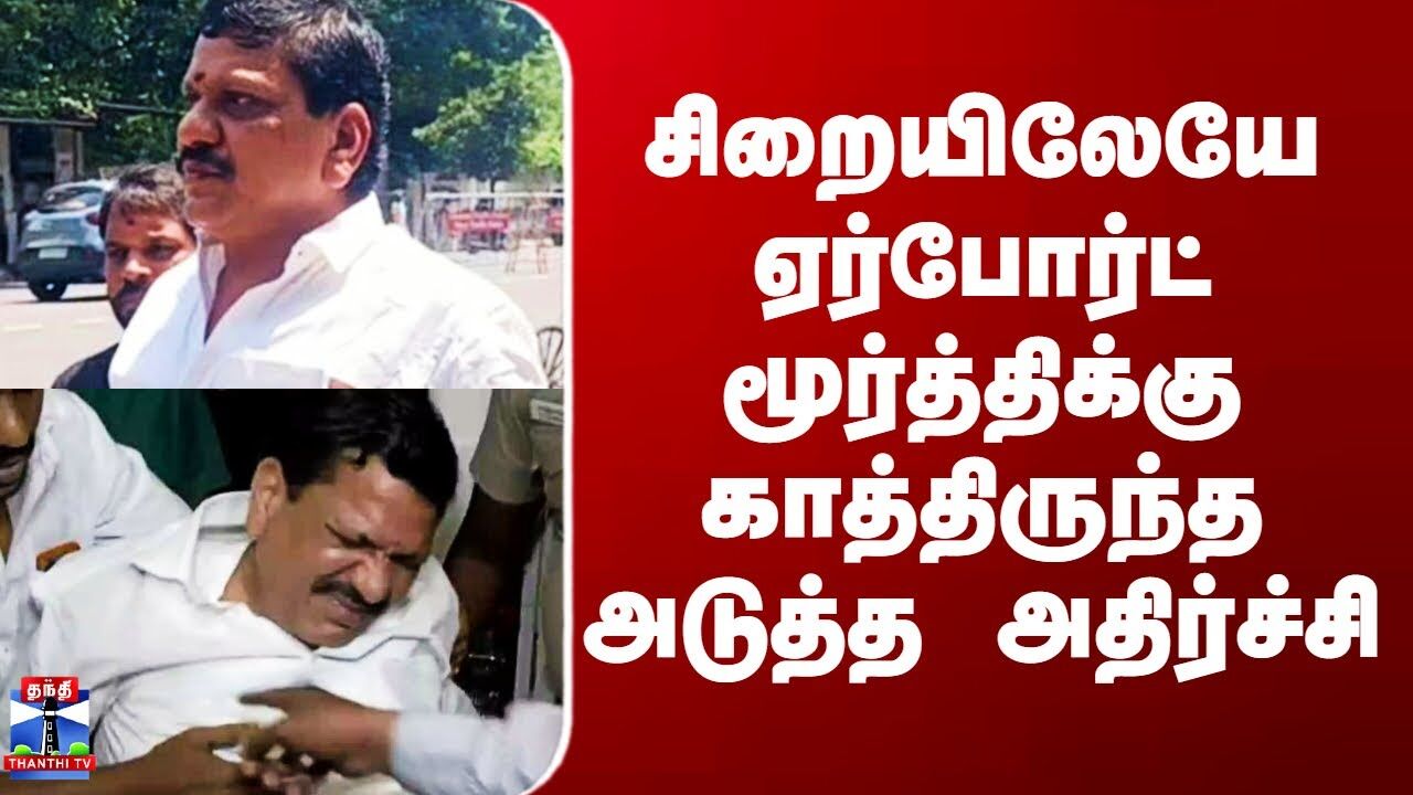 சிறையிலேயே ஏர்போர்ட் மூர்த்திக்கு காத்திருந்த அடுத்த அதிர்ச்சி