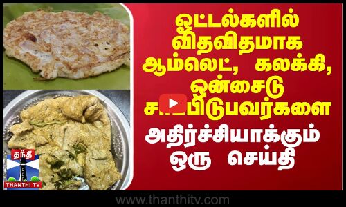 ஓட்டல்களில் விதவிதமாக ஆம்லெட், கலக்கி, ஒன்சைடு சாப்பிடுபவர்களை அதிர்ச்சியாக்கும் ஒரு செய்தி