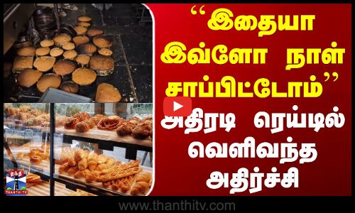 Dharmapuri Bakery Raid | ``இதையா இவ்ளோ நாள் சாப்பிட்டோம் - அதிரடி ரெய்டில் வெளிவந்த அதிர்ச்சி