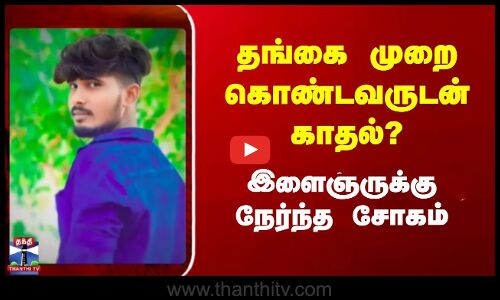 தங்கை முறை கொண்டவருடன் காதல்? - இளைஞருக்கு நேர்ந்த சோகம்!!