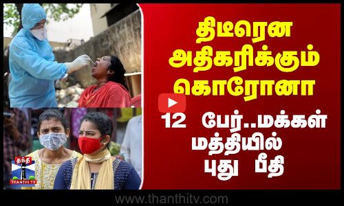 திடீரென அதிகரிக்கும் கொரோனா - 12 பேர்..மக்கள் மத்தியில் புது பீதி