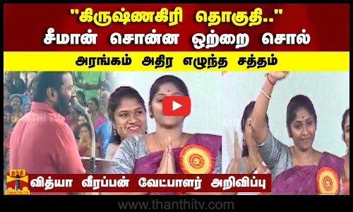 கிருஷ்ணகிரி தொகுதி.. சீமான் சொன்ன சொல் அரங்கம் அதிர சத்தம் வித்யா வீரப்பன் வேட்பாளர் அறிவிப்பு