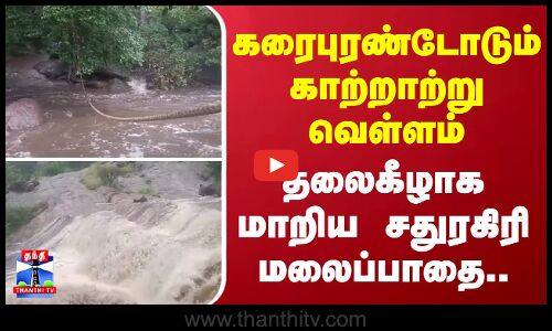 கரைபுரண்டோடும் காற்றாற்று வெள்ளம்.. - தலைகீழாக மாறிய சதுரகிரி மலைப்பாதை..