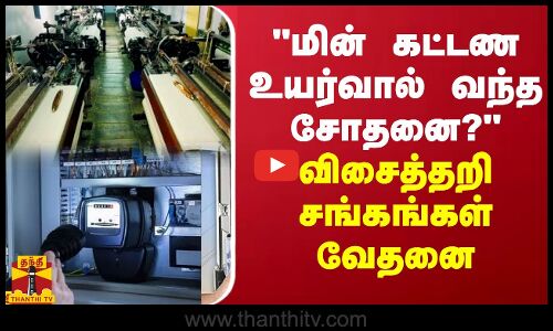 மின் கட்டண உயர்வால் என்ன பாதிப்பு? - விசைத்தறி சங்கங்கள் வேதனை