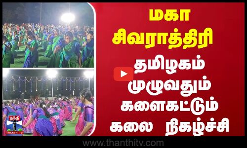 மகா சிவராத்திரி - தமிழகம் முழுவதும் களைகட்டும் கலைநிகழ்ச்சி