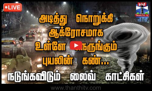 🔴LIVE : அடித்து நொறுக்கி ஆக்ரோசமாக உள்ளே நெருங்கும் புயலின் கண்... நடுங்கவிடும் லைவ் காட்சிகள்