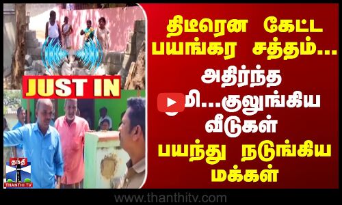 திடீரென கேட்ட பயங்கர சத்தம்... | அதிர்ந்த பூமி... குலுங்கிய வீடுகள் | நடுங்கிய மக்கள்