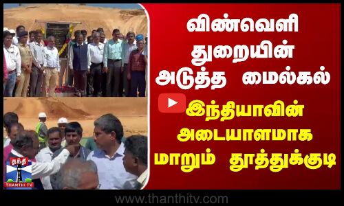 விண்வெளி துறையின் அடுத்த மைல்கல் | இந்தியாவின் அடையாளமாக மாறும் தூத்துக்குடி