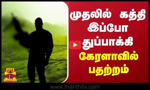 முதலில் கத்தி இப்போ துப்பாக்கி - கேரளாவில் பதற்றம்