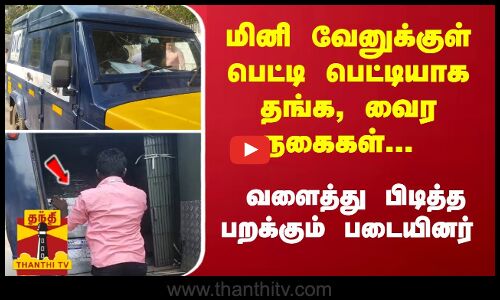 மினி வேனுக்குள் பெட்டி பெட்டியாக தங்க, வைர நகைகள்... வளைத்து பிடித்த பறக்கும் படையினர்