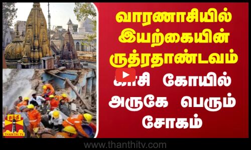 வாரணாசியில் இயற்கையின் ருத்ரதாண்டவம்...காசி கோயில் அருகே பெரும் சோகம்...