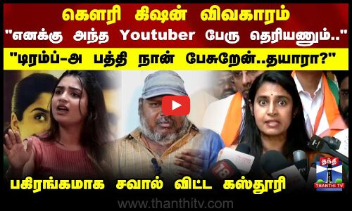 Gouri Kishan | Kasthuri | எனக்கு அந்த Youtuber பேரு தெரியணும்..பகிரங்கமாக சவால் விட்ட கஸ்தூரி