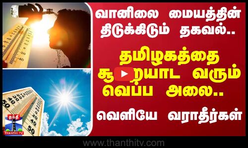 வானிலை மையத்தின் திடுக்கிடும் தகவல்.. தமிழகத்தை சூறையாட வரும் வெப்ப அலை..  வெளியே வராதீர்கள்