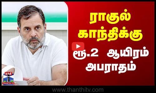 ராகுல் காந்திக்கு ரூ. 2 ஆயிரம் அபராதம்