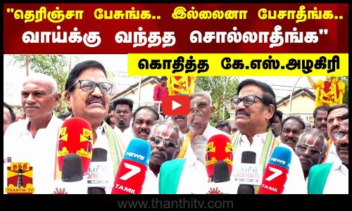 தெரிஞ்சா பேசுங்க.. இல்லைனா பேசாதீங்க.. வாய்க்கு வந்தத சொல்லாதீங்க  - கொதித்த கே.எஸ்.அழகிரி